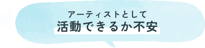 アーティストとして活動できるか不安