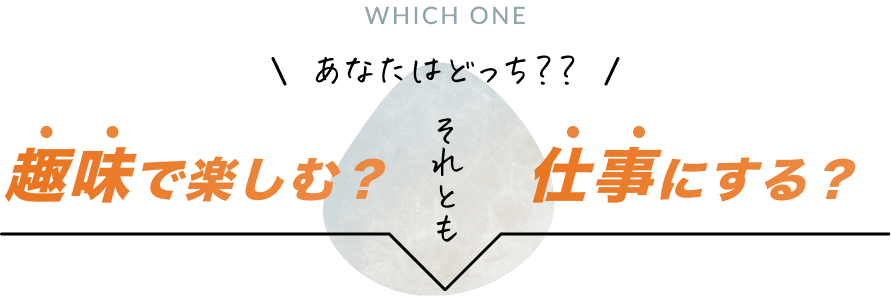 あなたはどっち？？趣味で楽しむ？それとも仕事にする？