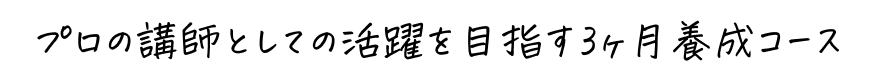 プロの講師としての活躍を目指す3ヶ月養成コース