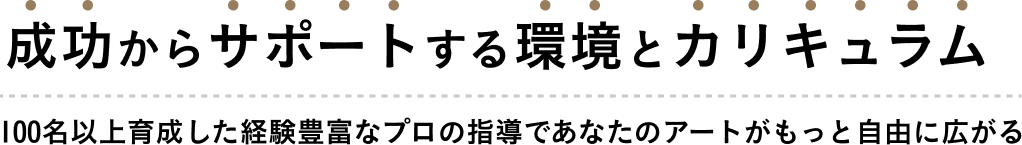 成功からサポートする環境とカリキュラム 100名以上育成した経験豊富なプロの指導であなたのアートがもっと自由に広がる